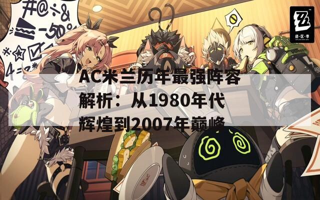 AC米兰历年最强阵容解析：从1980年代辉煌到2007年巅峰