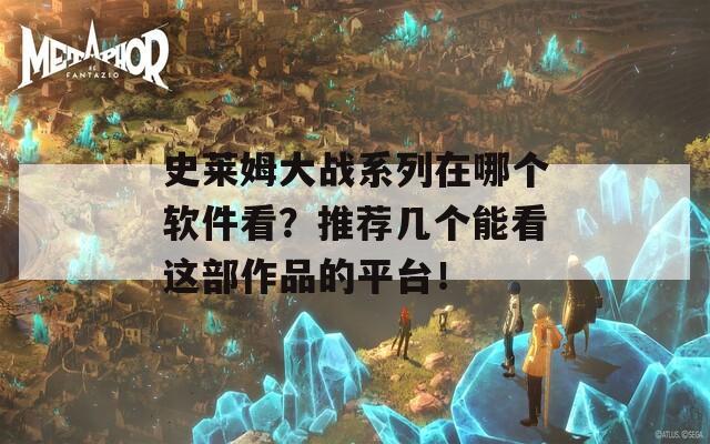 史莱姆大战系列在哪个软件看？推荐几个能看这部作品的平台！