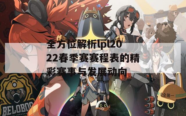 全方位解析lpl2022春季赛赛程表的精彩赛事与发展动向