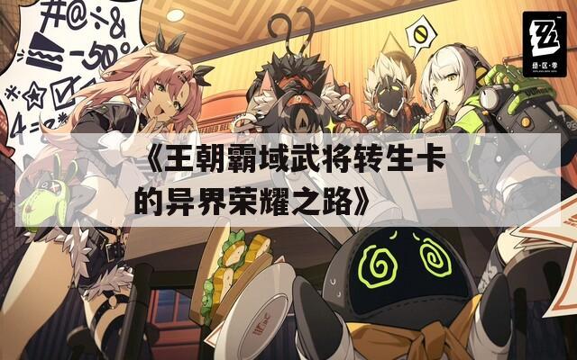 《王朝霸域武将转生卡的异界荣耀之路》