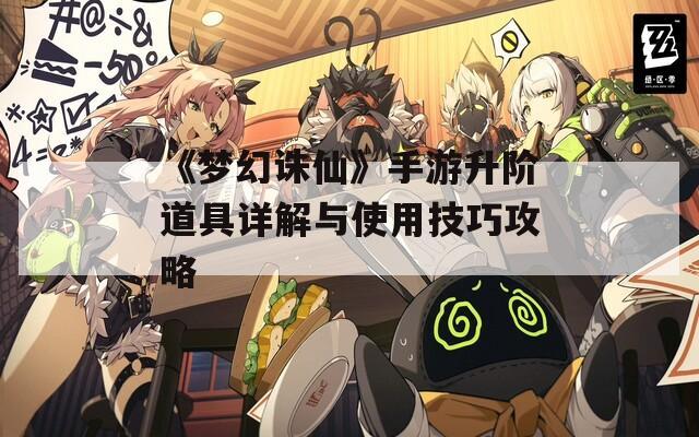 《梦幻诛仙》手游升阶道具详解与使用技巧攻略