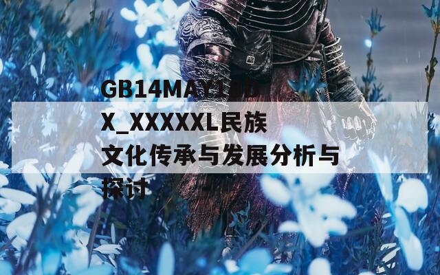 GB14MAY18DX_XXXXXL民族文化传承与发展分析与探讨