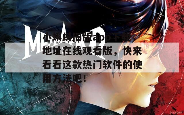 小蝌蚪旧版app下载地址在线观看版，快来看看这款热门软件的使用方法吧！