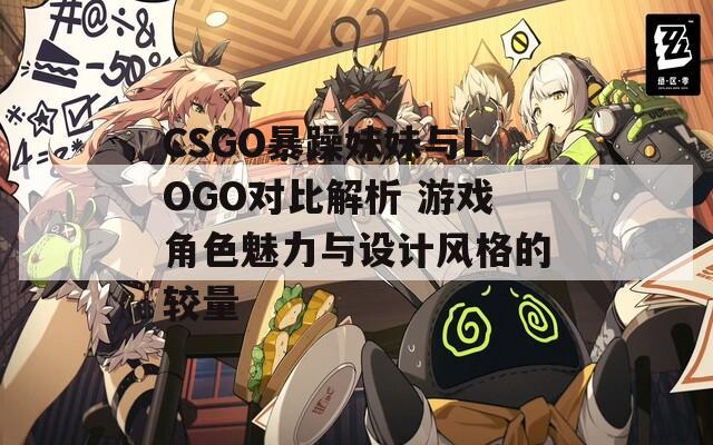 CSGO暴躁妹妹与LOGO对比解析 游戏角色魅力与设计风格的较量