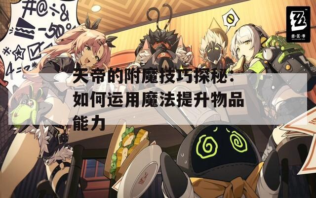 天帝的附魔技巧探秘：如何运用魔法提升物品能力