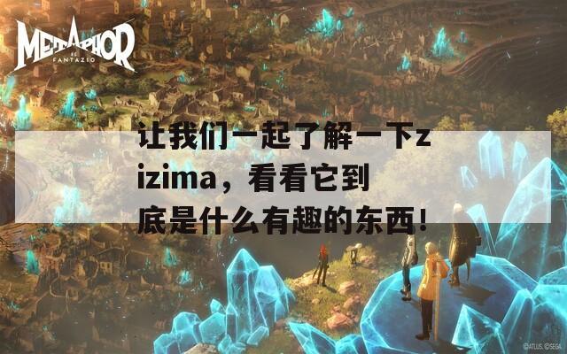 让我们一起了解一下zizima，看看它到底是什么有趣的东西！