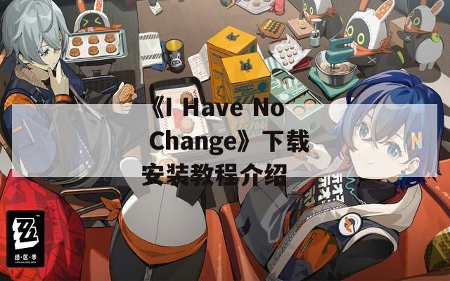 《I Have No Change》下载安装教程介绍