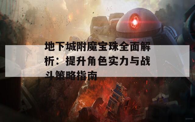 地下城附魔宝珠全面解析：提升角色实力与战斗策略指南