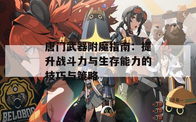 唐门武器附魔指南：提升战斗力与生存能力的技巧与策略