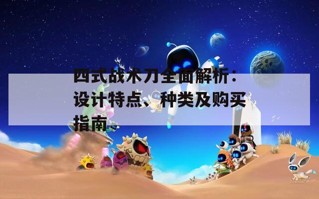 四式战术刀全面解析：设计特点、种类及购买指南