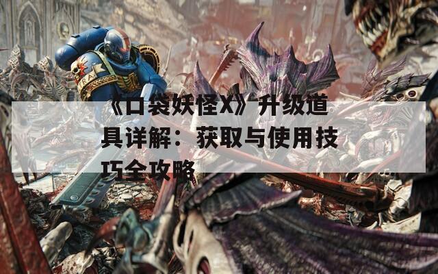 《口袋妖怪X》升级道具详解：获取与使用技巧全攻略