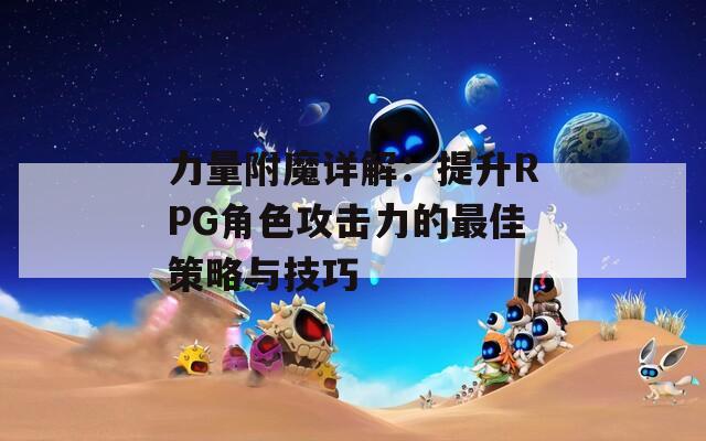 力量附魔详解：提升RPG角色攻击力的最佳策略与技巧