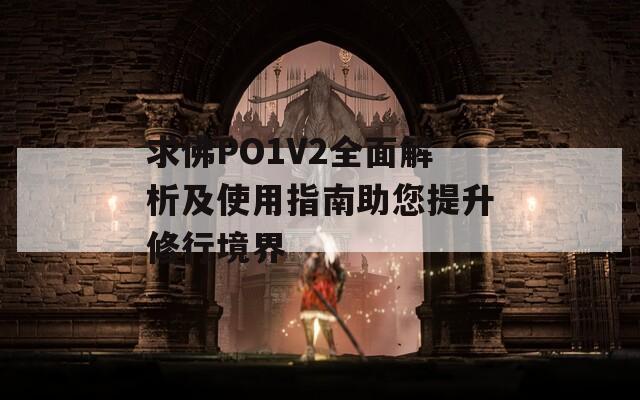 求佛PO1V2全面解析及使用指南助您提升修行境界