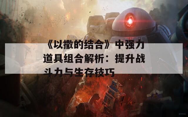 《以撒的结合》中强力道具组合解析：提升战斗力与生存技巧