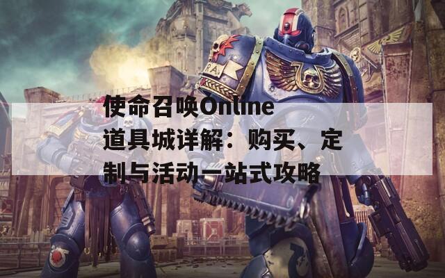 使命召唤Online道具城详解：购买、定制与活动一站式攻略