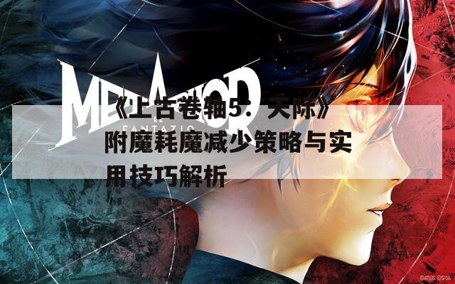 《上古卷轴5：天际》附魔耗魔减少策略与实用技巧解析