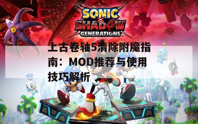 上古卷轴5清除附魔指南：MOD推荐与使用技巧解析