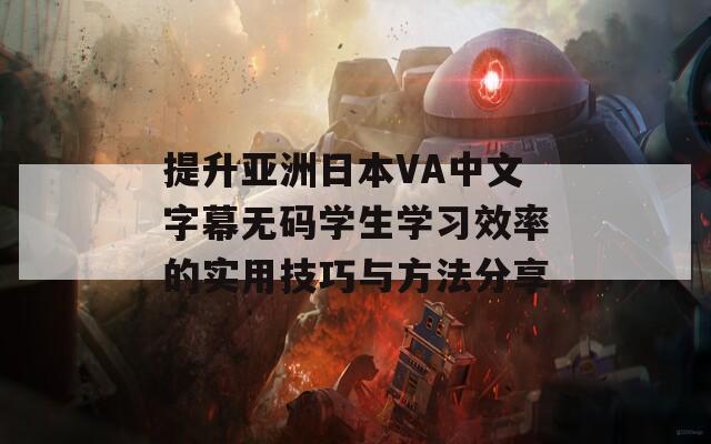 提升亚洲日本VA中文字幕无码学生学习效率的实用技巧与方法分享