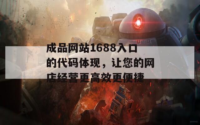 成品网站1688入口的代码体现，让您的网店经营更高效更便捷