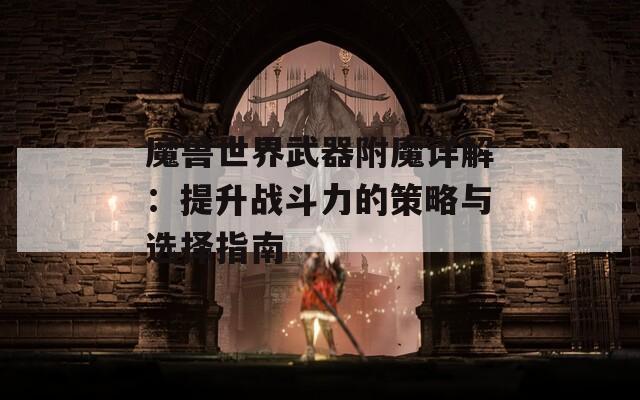 魔兽世界武器附魔详解：提升战斗力的策略与选择指南