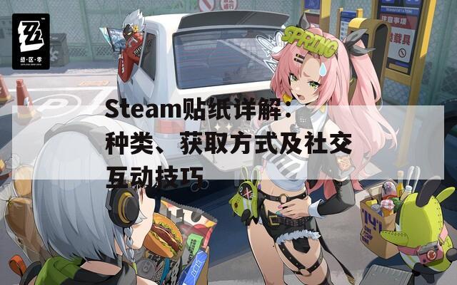 Steam贴纸详解：种类、获取方式及社交互动技巧