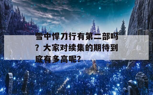 雪中悍刀行有第二部吗？大家对续集的期待到底有多高呢？