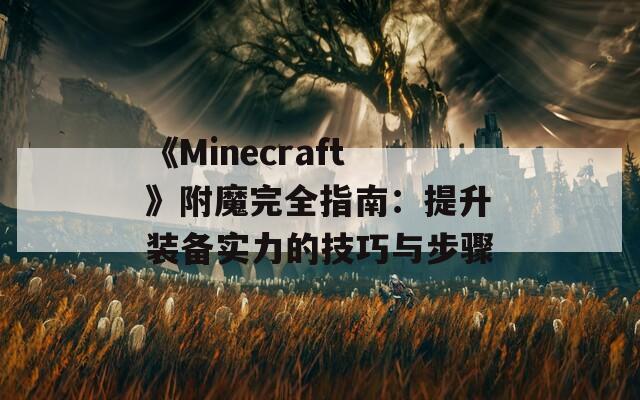 《Minecraft》附魔完全指南：提升装备实力的技巧与步骤