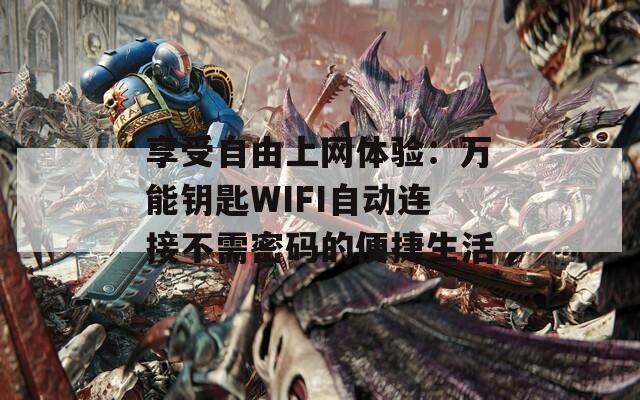 享受自由上网体验：万能钥匙WIFI自动连接不需密码的便捷生活