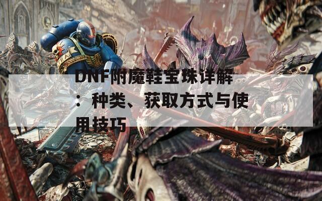 DNF附魔鞋宝珠详解：种类、获取方式与使用技巧