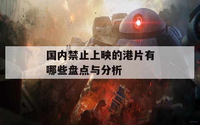 国内禁止上映的港片有哪些盘点与分析