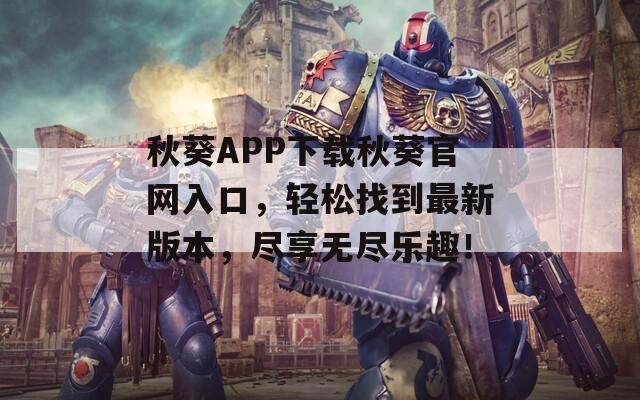 秋葵APP下载秋葵官网入口，轻松找到最新版本，尽享无尽乐趣！