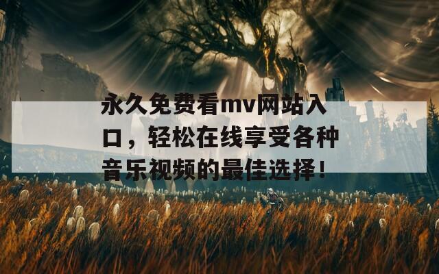 永久免费看mv网站入口，轻松在线享受各种音乐视频的最佳选择！