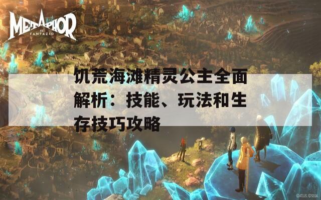 饥荒海滩精灵公主全面解析：技能、玩法和生存技巧攻略