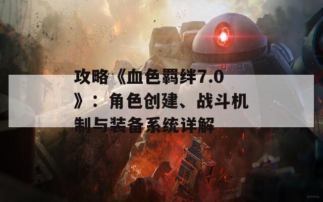 攻略《血色羁绊7.0》：角色创建、战斗机制与装备系统详解