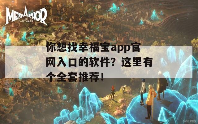 你想找幸福宝app官网入口的软件？这里有个全套推荐！