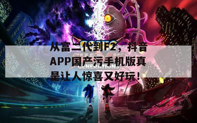 从富二代到F2，抖音APP国产污手机版真是让人惊喜又好玩！