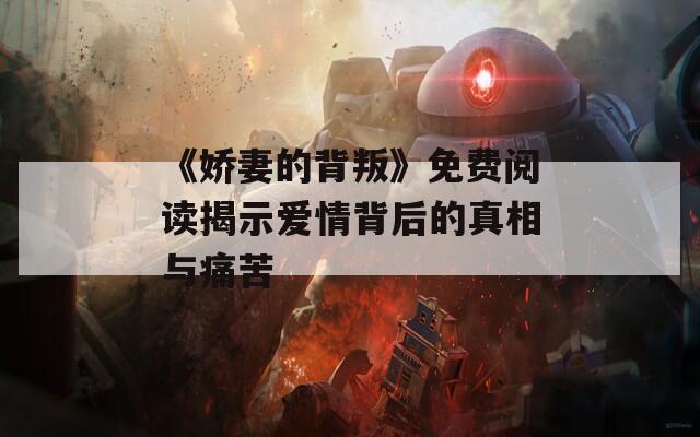 《娇妻的背叛》免费阅读揭示爱情背后的真相与痛苦