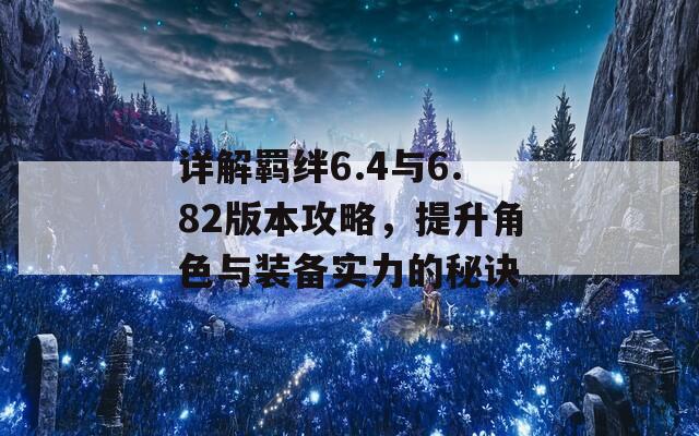 详解羁绊6.4与6.82版本攻略，提升角色与装备实力的秘诀