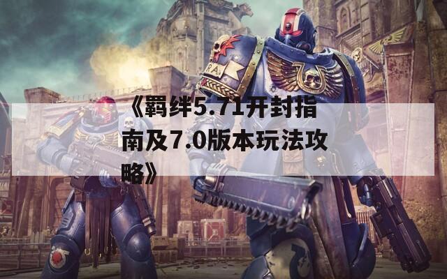 《羁绊5.71开封指南及7.0版本玩法攻略》