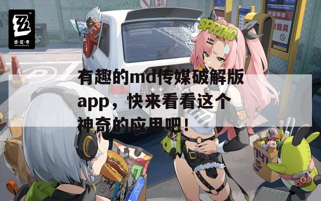 有趣的md传媒破解版app，快来看看这个神奇的应用吧！