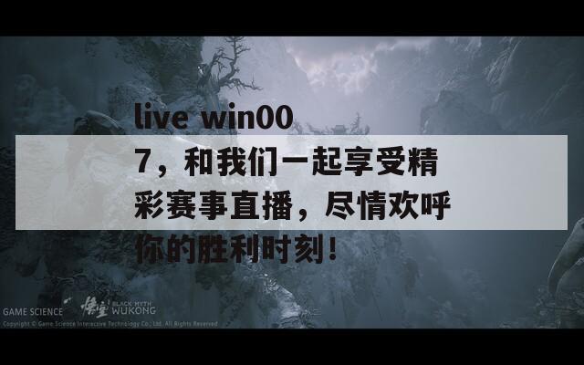 live win007，和我们一起享受精彩赛事直播，尽情欢呼你的胜利时刻！