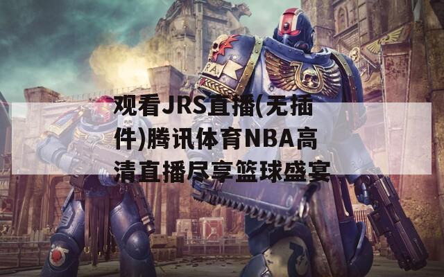 观看JRS直播(无插件)腾讯体育NBA高清直播尽享篮球盛宴