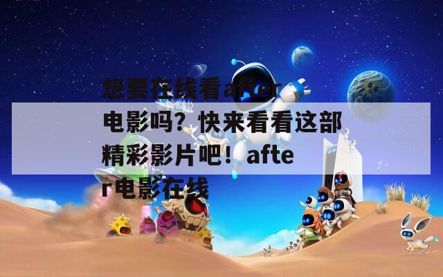 想要在线看after电影吗？快来看看这部精彩影片吧！after电影在线