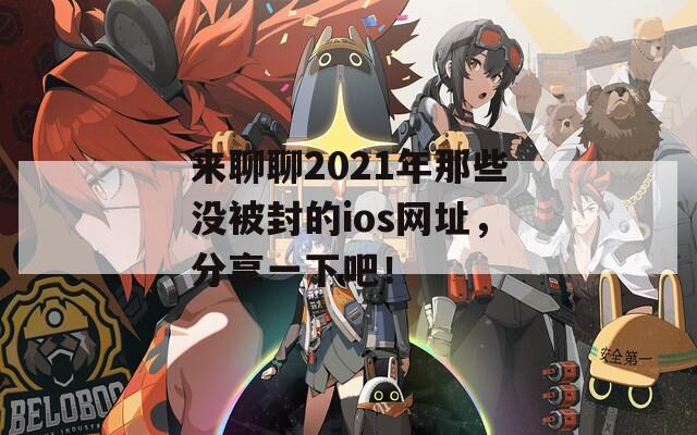 来聊聊2021年那些没被封的ios网址，分享一下吧！