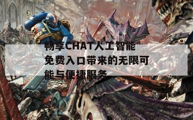 畅享CHAT人工智能免费入口带来的无限可能与便捷服务