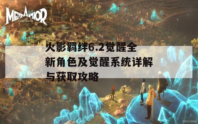 火影羁绊6.2觉醒全新角色及觉醒系统详解与获取攻略