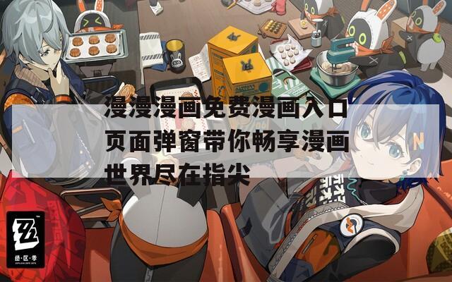 漫漫漫画免费漫画入口页面弹窗带你畅享漫画世界尽在指尖