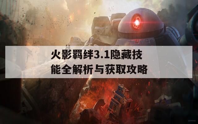 火影羁绊3.1隐藏技能全解析与获取攻略