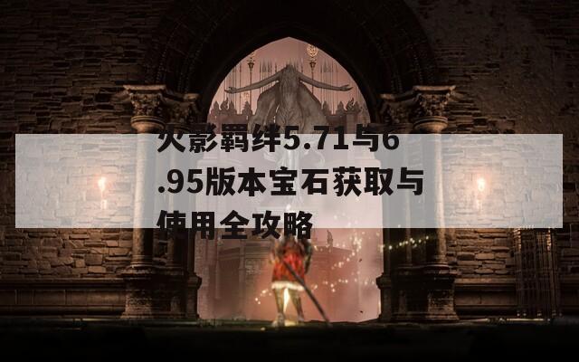 火影羁绊5.71与6.95版本宝石获取与使用全攻略