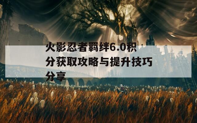 火影忍者羁绊6.0积分获取攻略与提升技巧分享